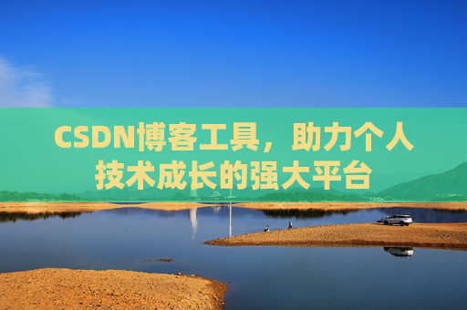 CSDN博客工具,助力个人技术成长的强大平台 CSDN博客工具,助力个人技术成长的强大平台